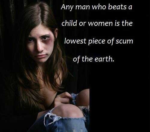 Any man who beats a child or woman is the lowest piece of scum on the earth